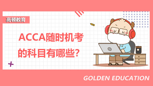 ACCA隨時機考的科目有哪些？什么時候考？