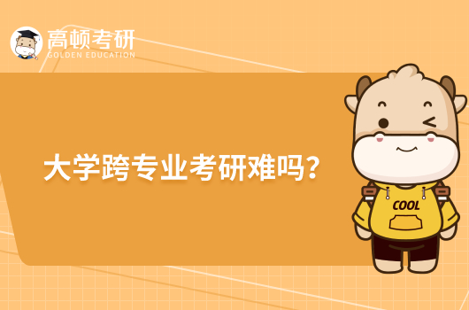 大學(xué)跨專業(yè)考研難嗎？具體體現(xiàn)在哪些方面？