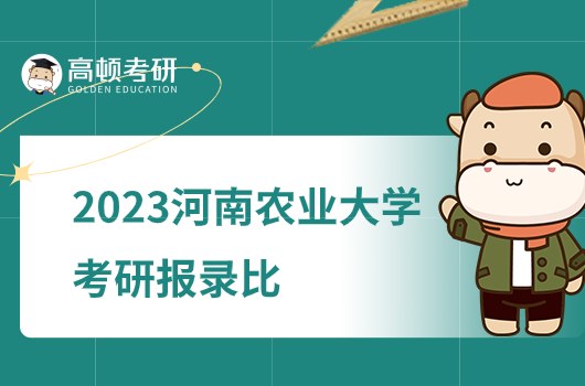 2023河南农业大学考研报录比是多少？附专业录取人数
