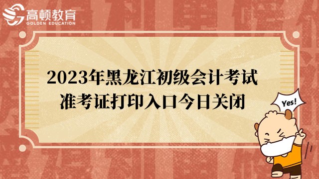 通知通知！2023年黑龙江初级会计考试准考证打印入口今日关闭