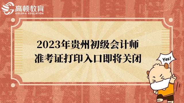 考生注意！2023年贵州初级会计师准考证打印入口即将关闭