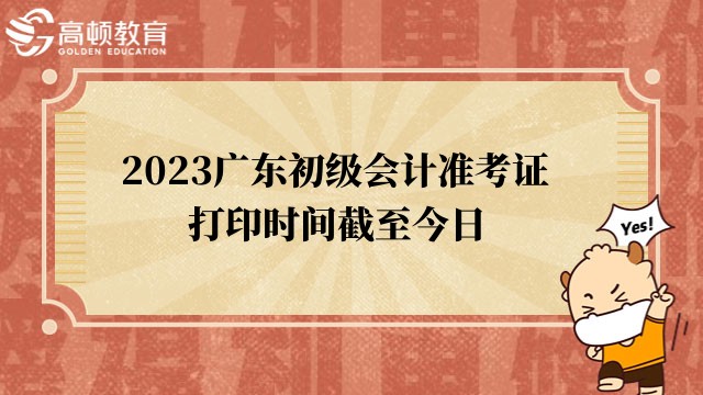 考生注意!2023广东初级会计准考证打印时间截至今日