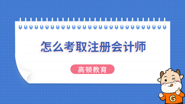 怎么考取注冊會計師？這三個步驟一個都不能少！