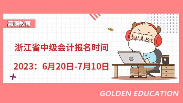 浙江省中級會計報名時間2023：6月20日-7月10日