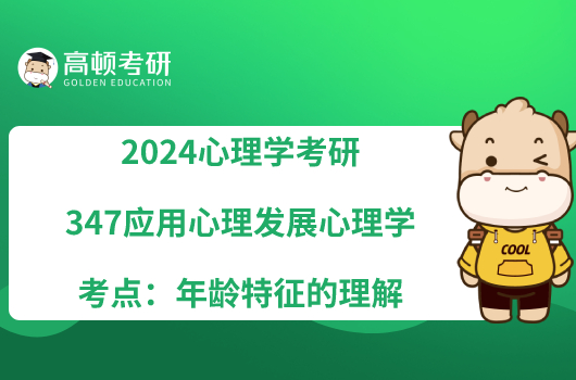 2024心理學(xué)考研347應(yīng)用心理發(fā)展心理學(xué)考點(diǎn)：年齡特征的理解