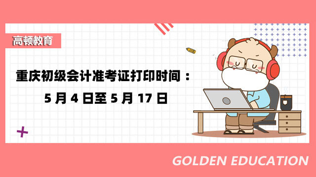 重庆初级会计准考证打印时间：5月4日至5月17日