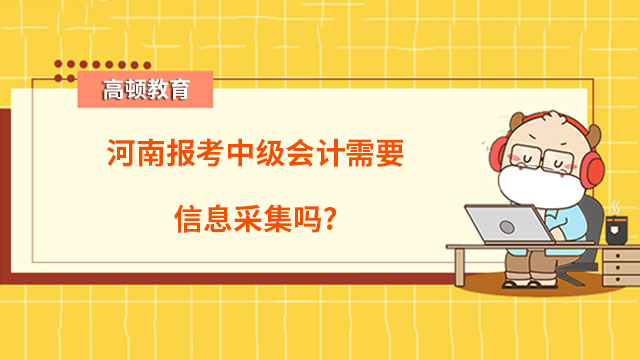 河南報考中級會計需要信息采集嗎？