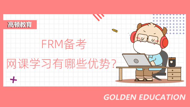 11月FRM備考難點(diǎn)分析！網(wǎng)課學(xué)習(xí)有哪些優(yōu)勢(shì)？