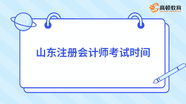 2024年山东注册会计师考试时间确定提前（3天7科12场考试）