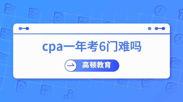 cpa一年考6門難嗎？速來圍觀了解！