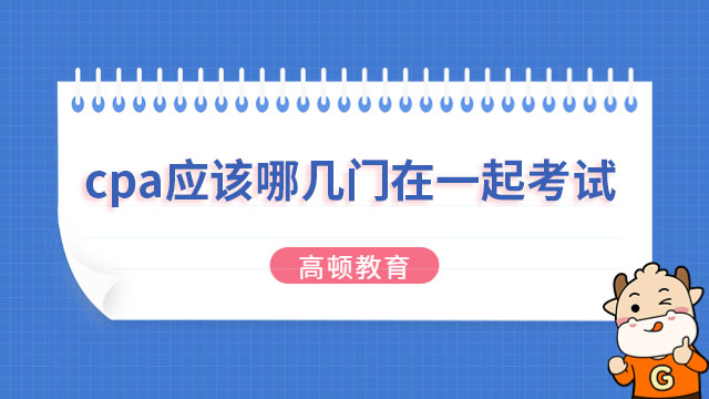 cpa應該哪幾門在一起考試