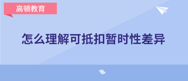 怎么理解可抵扣暫時(shí)性差異