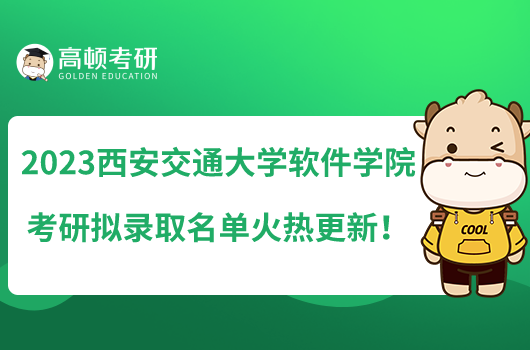 2023西安交通大學(xué)軟件學(xué)院考研擬錄取名單火熱更新！