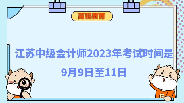 江苏中级会计师2023年考试时间是9月9日至11日