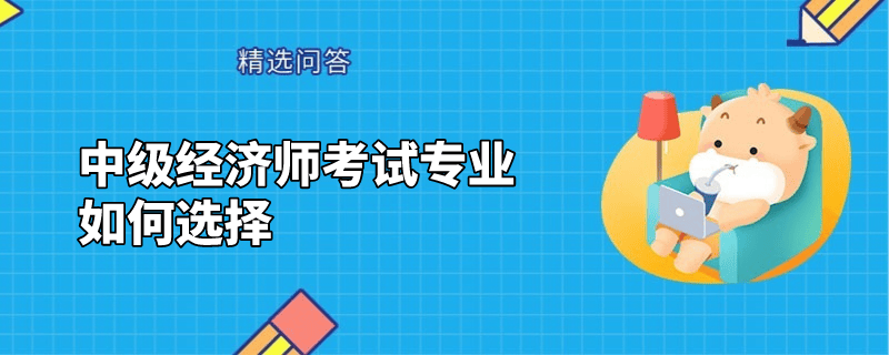 中级经济师考试专业如何选择