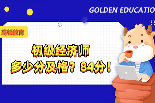 初级经济师多少分及格？84分！
