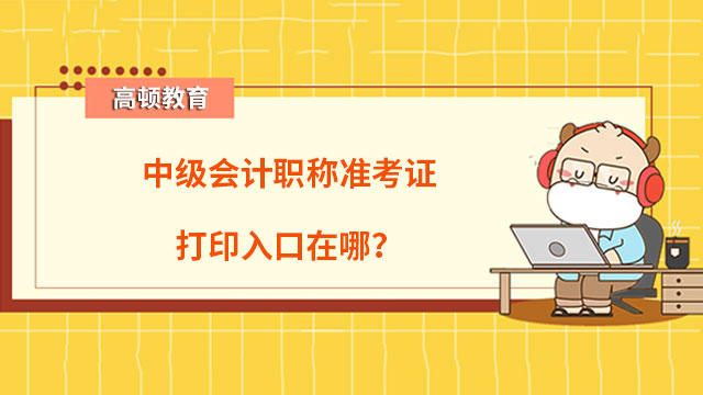 中級會計職稱準考證打印入口在哪？