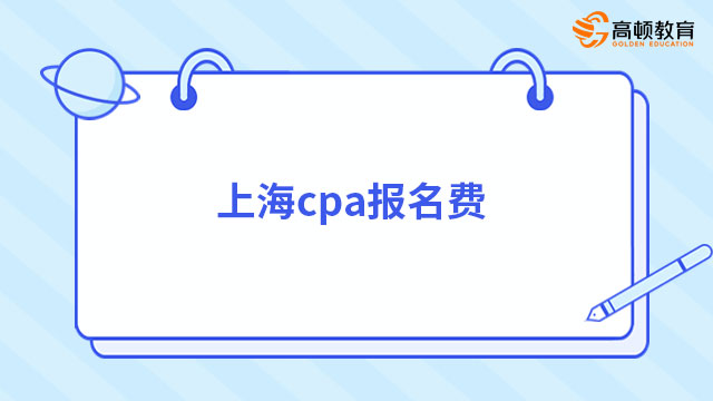 2023年上海cpa报名费确定：报名费10元/人，考务费55元/科