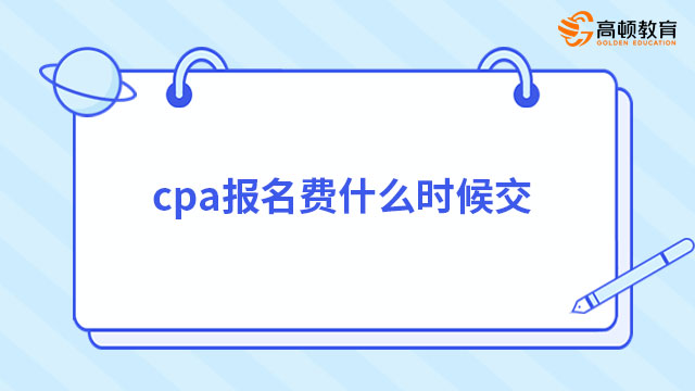 （2023）cpa报名费什么时候交？答：6月15日至30日（非24小时可交）