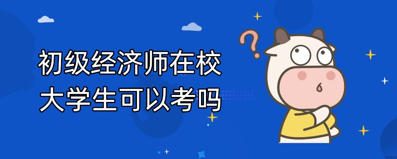 初级经济师在校大学生可以考吗