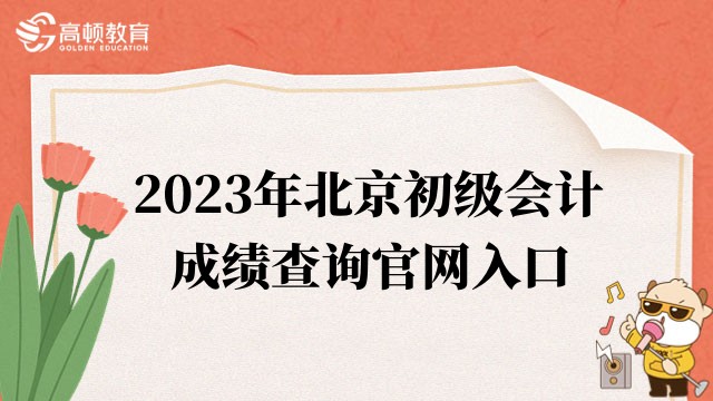 北京2023年度初级会计官网登录入口成绩查询:财政部会计资格评价中心