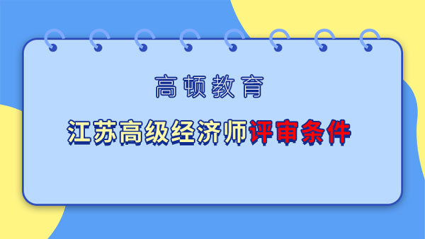 江苏高级经济师评审条件是什么？