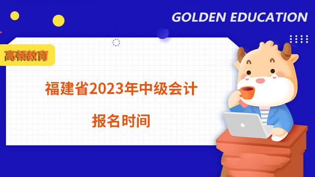 福建省2023年中级会计报名时间
