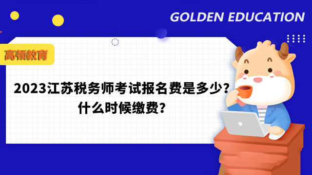2023江苏税务师考试报名费是多少？什么时候缴费？