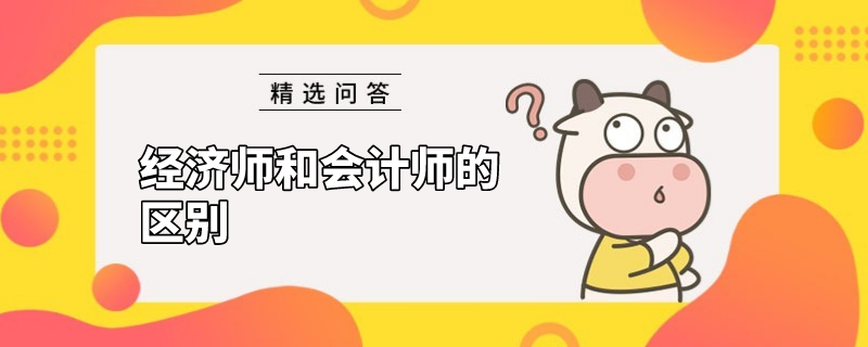 經(jīng)濟師和會計師的區(qū)別