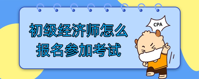 初级经济师怎么报名参加考试