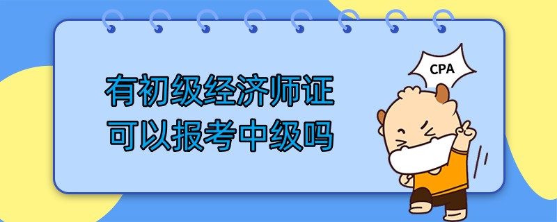 有初级经济师证可以报考中级吗