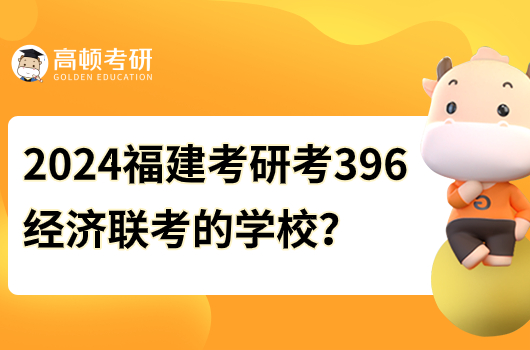 2024年福建考研考396經(jīng)濟聯(lián)考的學校