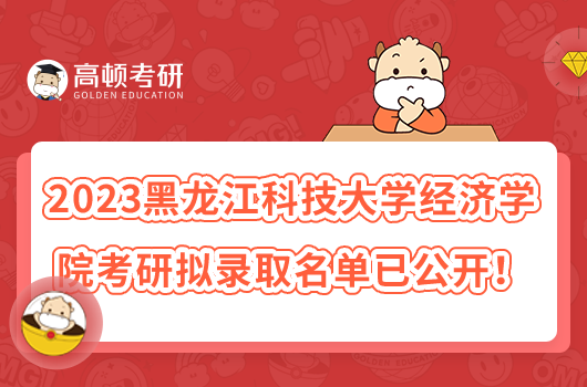 2023黑龙江科技大学经济学院考研拟录取名单已公开！