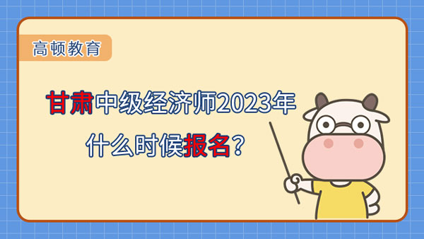 甘肅中級(jí)經(jīng)濟(jì)師2023年什么時(shí)候報(bào)名？