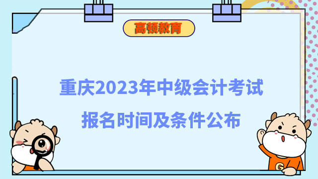 重慶2023年中級(jí)會(huì)計(jì)考試報(bào)名時(shí)間及條件公布