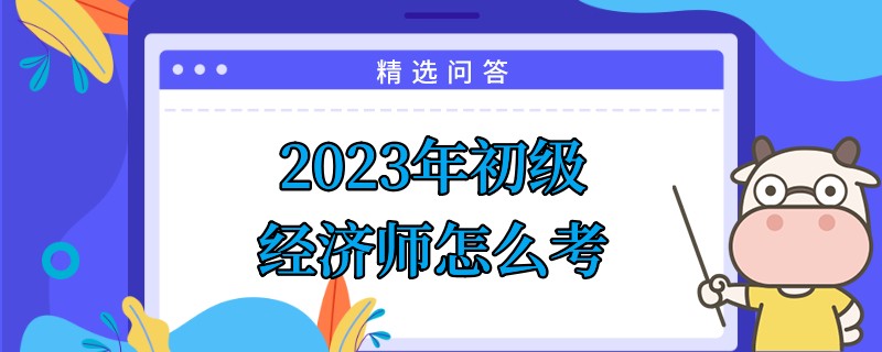 2023年初級經濟師怎么考