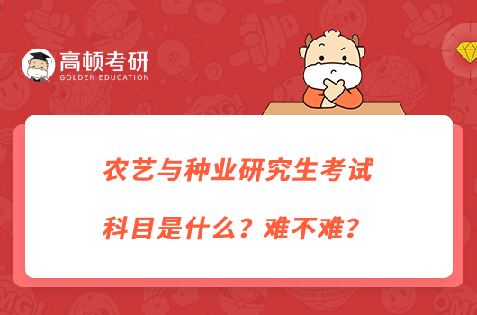 农艺与种业研究生考试科目是什么？难不难？