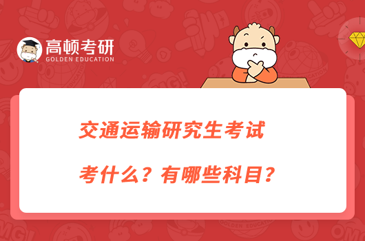 交通运输研究生考试考什么？有哪些科目？