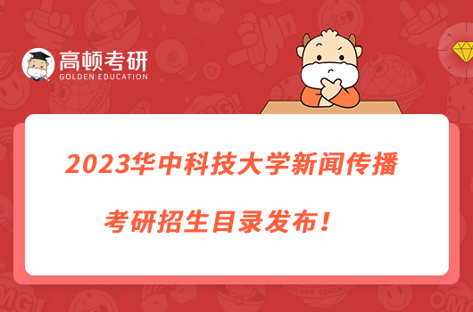 2023华中科技大学新闻传播考研招生目录发布！