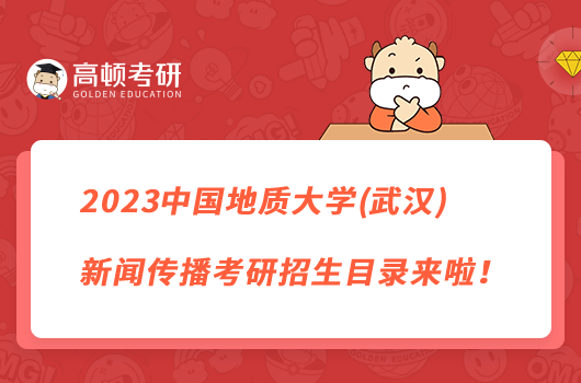 2023中国地质大学(武汉)新闻传播考研招生目录来啦！