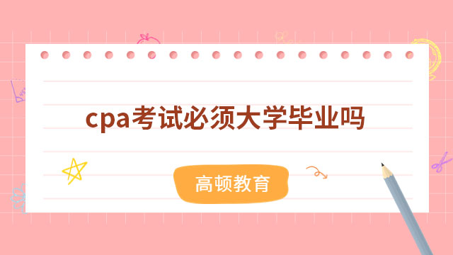 cpa考試必須大學(xué)畢業(yè)嗎