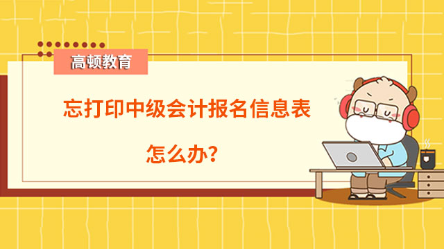 忘打印中級會計報名信息表怎么辦