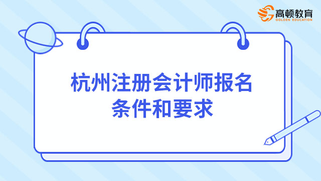 2023年杭州注册会计师报名条件和要求是什么？内附最新注会报名流程