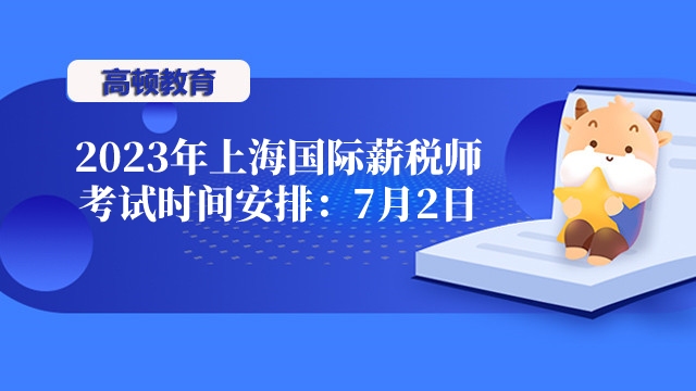 2023年上海国际薪税师考试时间安排：7月2日