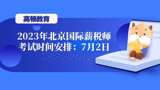 2023年北京国际薪税师考试时间安排：7月2日