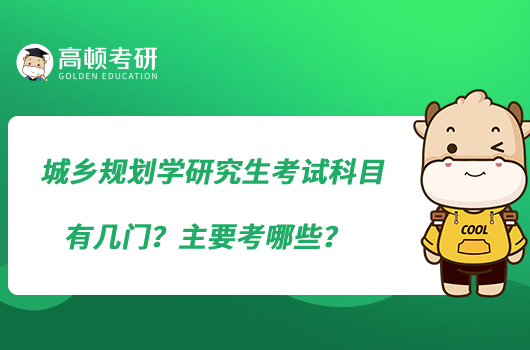 城乡规划学研究生考试科目有几门？主要考哪些？