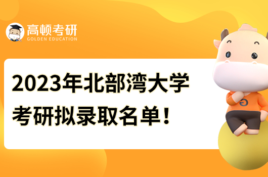 北部灣大學(xué)2023年考研擬錄取名單！點(diǎn)擊查看