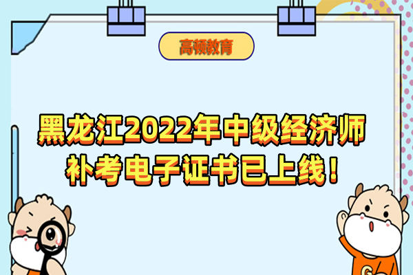 黑龙江2022年中级经济师补考电子证书已上线！