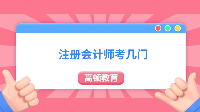 注册会计师考几门？成绩几年有效？最全答案来了！