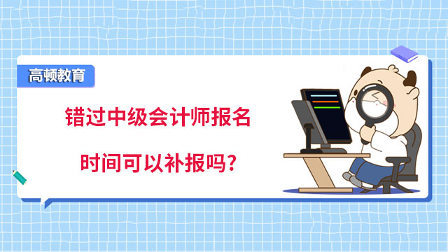 錯過中級會計師報名時間可以補報嗎?